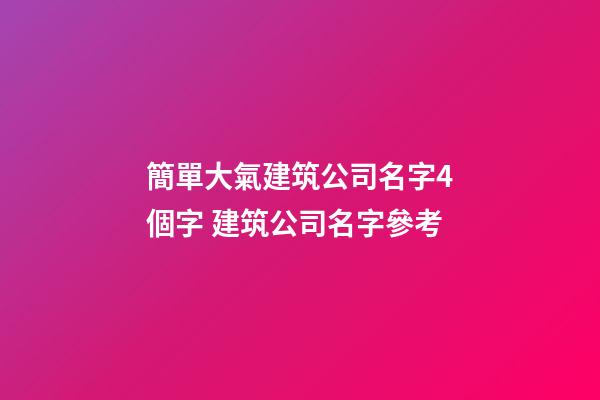 簡單大氣建筑公司名字4個字 建筑公司名字參考-第1張-公司起名-玄機派